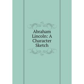 

Книга Abraham Lincoln: A Character Sketch