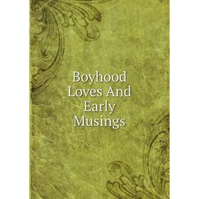 

Книга Boyhood Loves And Early Musings