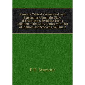 

Книга Remarks Critical, Conjectural, and Explanatory, Upon the Plays of Shakspeare, Resulting from a Collation of the Early Copies with That of Johnso