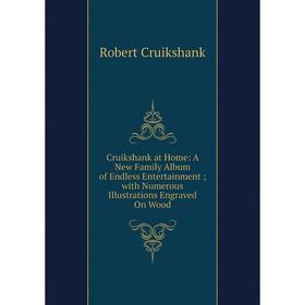 

Книга Cruikshank at Home: A New Family Album of Endless Entertainment; with Numerous Illustrations Engraved On Wood