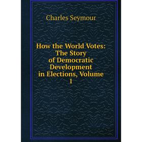 

Книга How the World Votes: The Story of Democratic Development in Elections, Volume 1