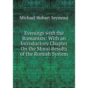 

Книга Evenings with the Romanists: With an Introductory Chapter On the Moral Results of the Romish System
