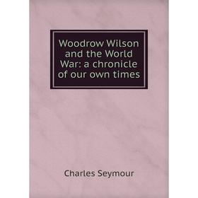 

Книга Woodrow Wilson and the World War: a chronicle of our own times