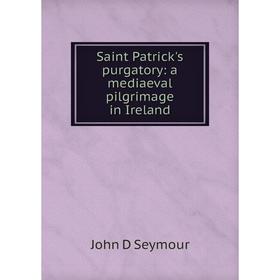 

Книга Saint Patrick's purgatory: a mediaeval pilgrimage in Ireland