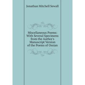 

Книга Miscellaneous Poems: With Several Specimens from the Author's Manuscript Version of the Poems of Ossian