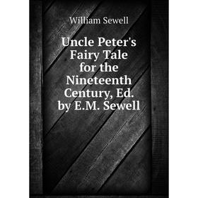 

Книга Uncle Peter's Fairy Tale for the Nineteenth Century, Ed. by E.M. Sewell