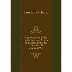 

Книга Improvement of the Understanding, Ethics, and Correspondence of Benedict De Spinoza (1901)