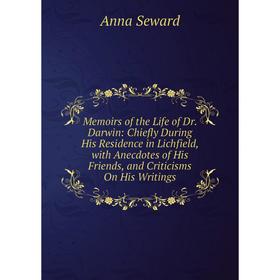 

Книга Memoirs of the Life of Dr Darwin: Chiefly During His Residence in Lichfield, with Anecdotes of His Friends, and Criticisms On His Writings