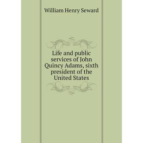 

Книга Life and public services of John Quincy Adams, sixth president of the United States