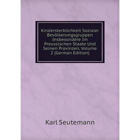 

Книга Kindersterblichkeit Sozialer Bevölkerungsgruppen Insbesondere Im Preussischen Staate Und Seinen Provinzen, Volume 2