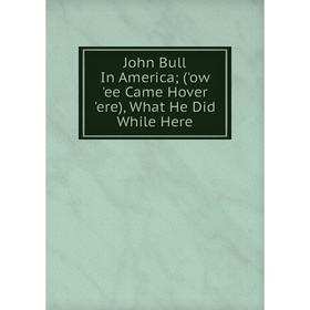 

Книга John Bull In America; ('ow 'ee Came Hover 'ere), What He Did While Here