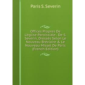 

Книга Offices Propres De L'église Paroissiale De S Severin, Dressés Selon Le Nouveau Bréviaire Le Nouveau Missel De Paris