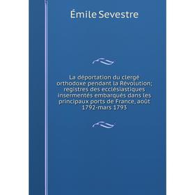 

Книга La déportation du clergé orthodoxe pendant la Révolution; registres des ecclésiastiques insermentés embarqués dans les principaux ports de Franc