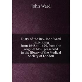 

Книга Diary of the Rev. John Ward. extending from 1648 to 1679, from the original MSS. preserved in the library of the Medical Society of London