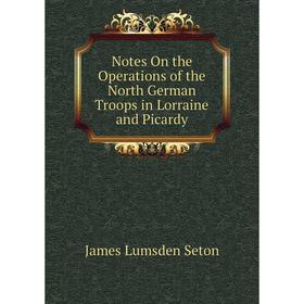 

Книга Notes On the Operations of the North German Troops in Lorraine and Picardy