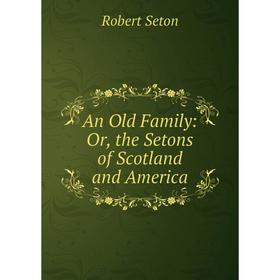 

Книга An Old Family: Or, the Setons of Scotland and America