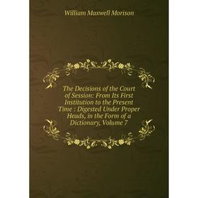 

Книга The Decisions of the Court of Session: From Its First Institution to the Present Time: Digested Under Proper Heads, in the Form of a Dictionary,