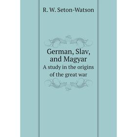 

Книга German, Slav, and MagyarA study in the origins of the great war