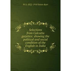 

Книга Selections from Calcutta gazettes: showing the political and social condition of the English in India