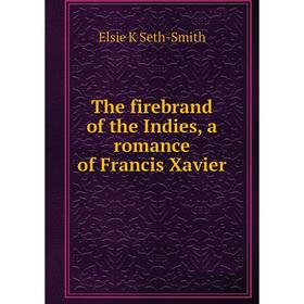 

Книга The firebrand of the Indies, a romance of Francis Xavier