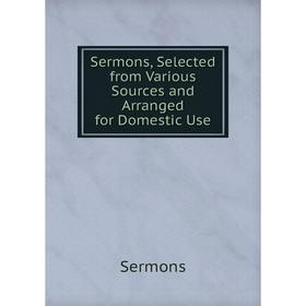 

Книга Sermons, Selected from Various Sources and Arranged for Domestic Use