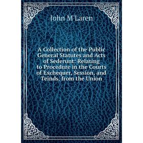 

Книга A Collection of the Public General Statutes and Acts of Sederunt: Relating to Procedure in the Courts of Exchequer, Session, and Teinds, from th