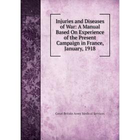 

Книга Injuries and Diseases of War: A Manual Based On Experience of the Present Campaign in France, January, 1918