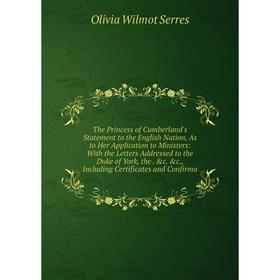 

Книга The Princess of Cumberland's Statement to the English Nation, As to Her Application to Ministers: With the Letters Addressed to the Duke of York