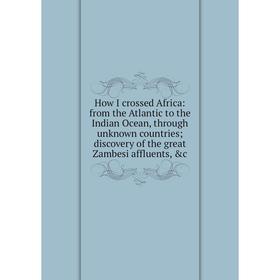

Книга How I crossed Africa: from the Atlantic to the Indian Ocean, through unknown countries; discovery of the great Zambesi affluents, c