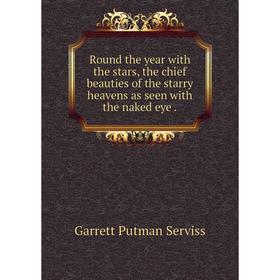 

Книга Round the year with the stars, the chief beauties of the starry heavens as seen with the naked eye.