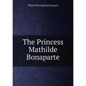 

Книга The Princess Mathilde Bonaparte