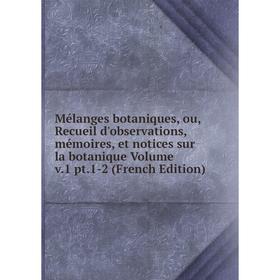 

Книга Mélanges botaniques, ou, Recueil d'observations, mémoires, et notices sur la botanique Volume v1 pt1-2