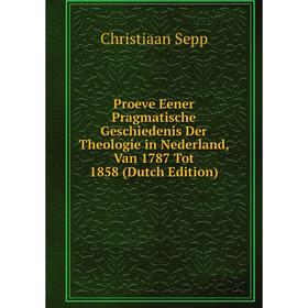

Книга Proeve Eener Pragmatische Geschiedenis Der Theologie in Nederland, Van 1787 Tot 1858 (Dutch Edition)