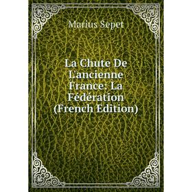 

Книга La Chute De L'ancienne France: La Fédération