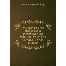 

Книга Jerusalem Und Das Heilige Land: Pilgerbuch Nach Palästina, Syrien Und Aegypten
