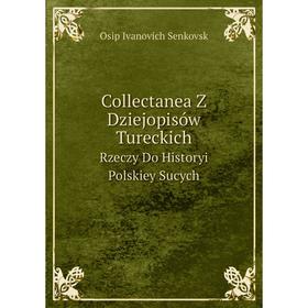 

Книга Collectanea Z Dziejopisów TureckichRzeczy Do Historyi Polskiey Sucych