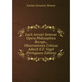 

Книга Lucii Annaei Senecae Opera Philosophica Recogn, Observationes Criticas Adiecit EF Vogel (Portuguese Edition)