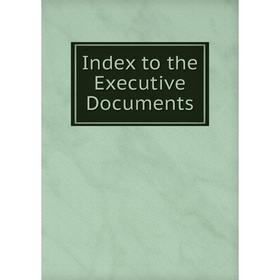 

Книга Index to the Executive Documents