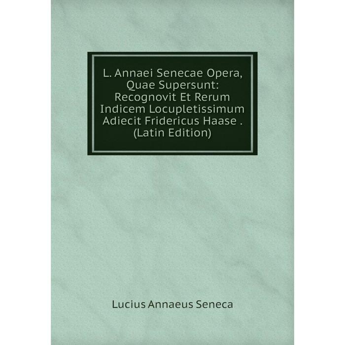 фото Книга l. annaei senecae opera, quae supersunt: recognovit et rerum indicem locupletissimum adiecit fridericus haase nobel press