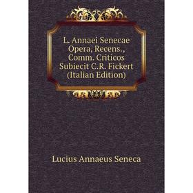 

Книга L. Annaei Senecae Opera, Recens, Comm. Criticos Subiecit C. R. Fickert