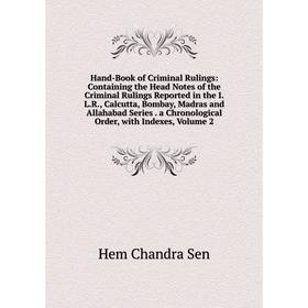 

Книга Hand-Book of Criminal Rulings: Containing the Head Notes of the Criminal Rulings Reported in the I.L.R., Calcutta, Bombay, Madras and Allahabad