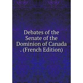 

Книга Debates of the Senate of the Dominion of Canada. (French Edition)