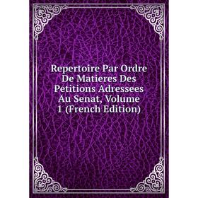 

Книга Repertoire Par Ordre De Matieres Des Petitions Adressees Au Senat, Volume 1 (French Edition)
