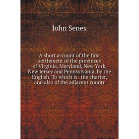 

Книга A short account of the first settlement of the provinces of Virginia, Maryland, New York, New Jersey and Pennsylvania, by the English. To which