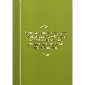 

Книга Seneca's morals, by way of abstract: to which is added a discourse, under the title of An after-thought