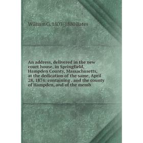 

Книга An address, delivered in the new court house, in Springfield, Hampden County, Massachusetts, at the dedication of the same, April 28, 1874