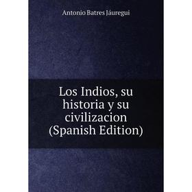 

Книга Los Indios, su historia y su civilizacion