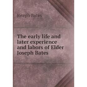 

Книга The early life and later experience and labors of Elder Joseph Bates