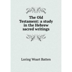 

Книга The Old Testament: a study in the Hebrew sacred writings