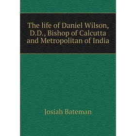 

Книга The life of Daniel Wilson, D.D., Bishop of Calcutta and Metropolitan of India